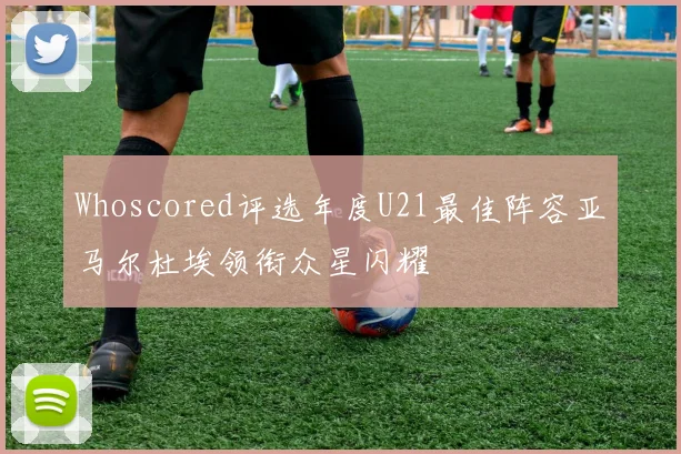 Whoscored评选年度U21最佳阵容亚马尔杜埃领衔众星闪耀