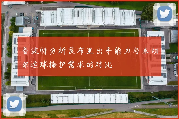 香波特分析莫布里出手能力与米切尔运球掩护需求的对比