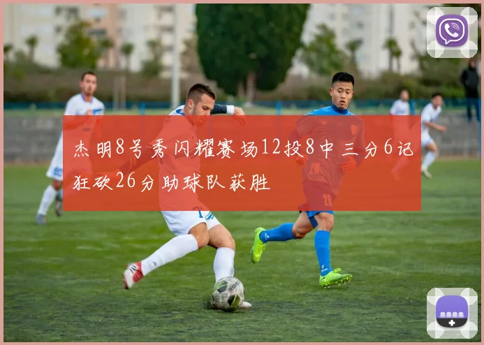 杰明8号秀闪耀赛场12投8中三分6记狂砍26分助球队获胜