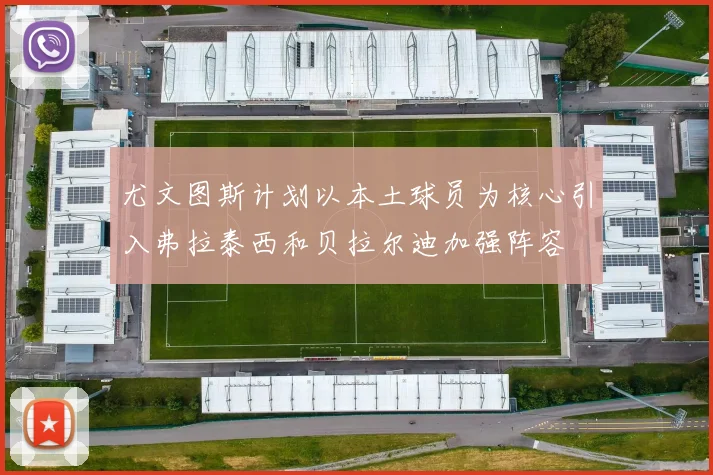 尤文图斯计划以本土球员为核心引入弗拉泰西和贝拉尔迪加强阵容