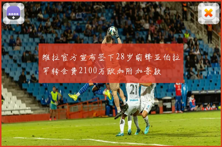 维拉官方宣布签下28岁前锋亚伯拉罕转会费2100万欧加附加条款