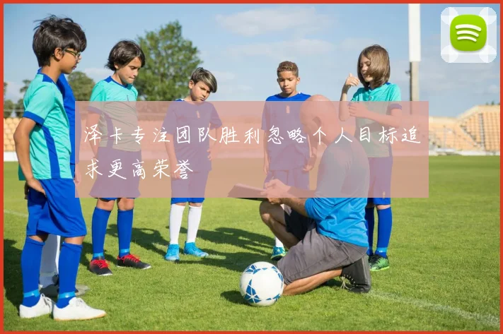 泽卡专注团队胜利忽略个人目标追求更高荣誉