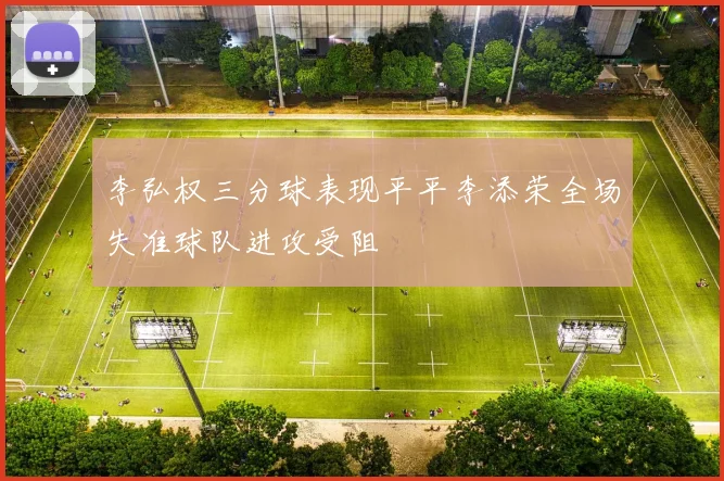 李弘权三分球表现平平李添荣全场失准球队进攻受阻